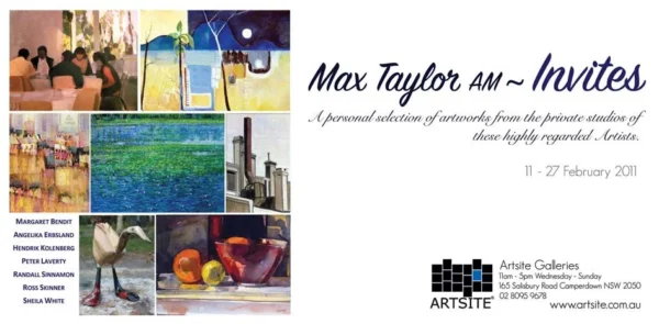 Max Taylor AM Invites: A personal selection of works from the studios of some of Australia's leading Contemporary Artists Margaret Bendit | Angelika Ersbland | Hendrik Kolenberg | Peter Laverty | Randall Sinnamon* | Ross Skinner | Sheila White. 2011 Exhibition Archive | Artsite Contemporary Galleries Australia.