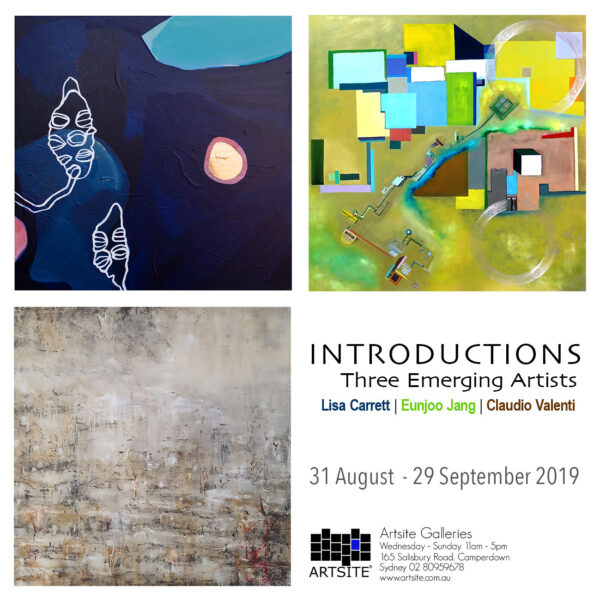 INTRODUCTIONS: Three Emerging Artists Lisa Carrett | Eunjoo Jang | Claudio Valenti 31 August -29 September 2019 Artsite Contemporary Australia.
