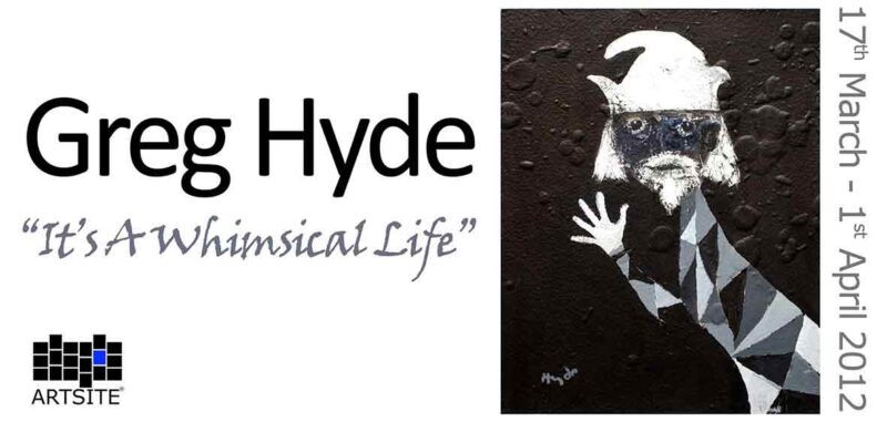 Greg Hyde ~ It's a Whimsical Life 17 March - 01 April 2012. Artsite  Contemporary Exhibition Archive.