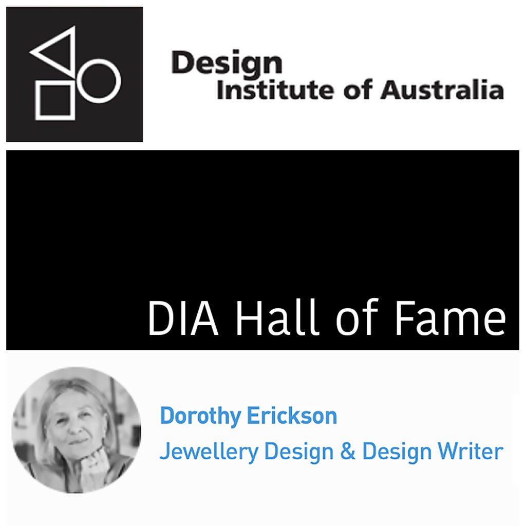 Internationally acclaimed artist-jeweller, historian and author, Dr Dorothy Erickson, has been honoured with an induction to the Design Institute of Australia (DIA) Hall of Fame