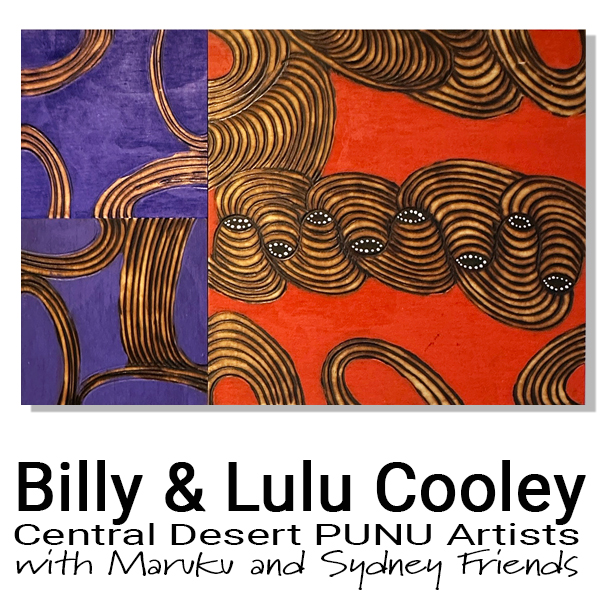 Exhibition: Billy and Lulu Cooley Punu Artists of the Central desert. Group exhibition including works by Maruku Artists and Sydney contemporary artists.