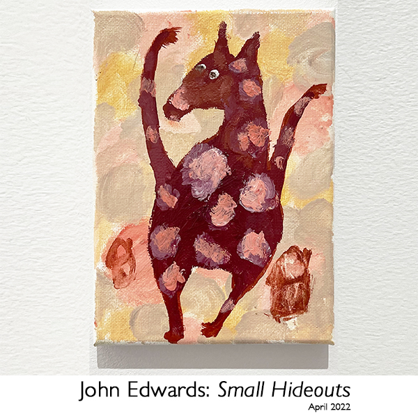 John Edwards: Small Hideouts, April 2022, Artsite Contemporary in Gallery only.